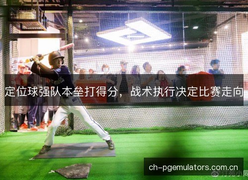 定位球强队本垒打得分，战术执行决定比赛走向
