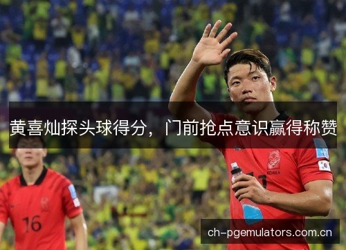黄喜灿探头球得分，门前抢点意识赢得称赞